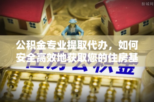 香洲公积金专业提取代办，如何安全高效地获取您的住房基金