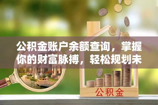 香洲公积金账户余额查询，掌握你的财富脉搏，轻松规划未来