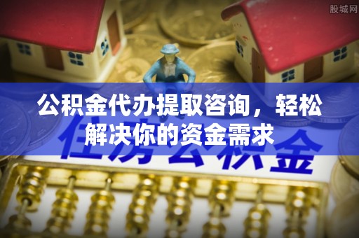 香洲公积金代办提取咨询，轻松解决你的资金需求