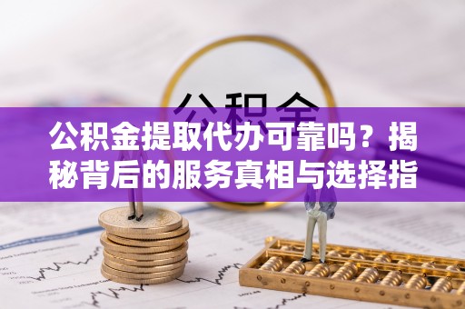 香洲公积金提取代办可靠吗？揭秘背后的服务真相与选择指南