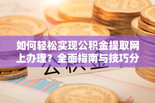 香洲如何轻松实现公积金提取网上办理？全面指南与技巧分享