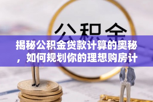 香洲揭秘公积金贷款计算的奥秘，如何规划你的理想购房计划