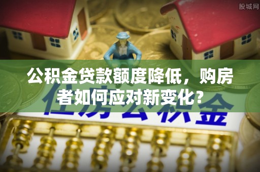 香洲公积金贷款额度降低，购房者如何应对新变化？