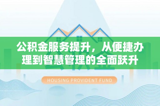 香洲公积金服务提升，从便捷办理到智慧管理的全面跃升