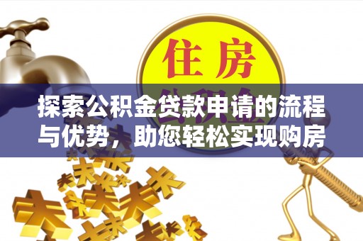 香洲探索公积金贷款申请的流程与优势，助您轻松实现购房梦想