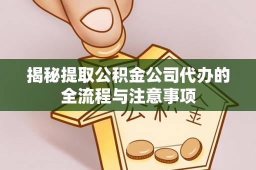 香洲揭秘提取公积金公司代办的全流程与注意事项