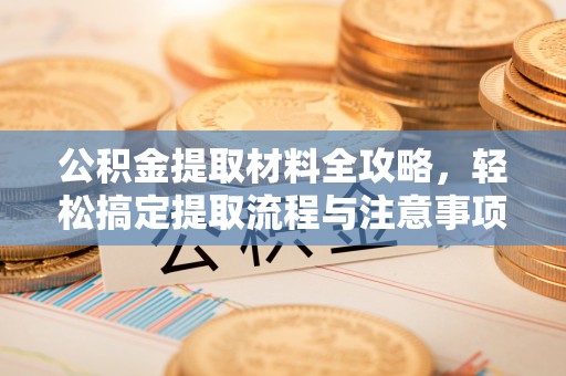 香洲公积金提取材料全攻略，轻松搞定提取流程与注意事项