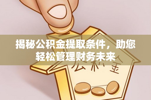 香洲揭秘公积金提取条件，助您轻松管理财务未来