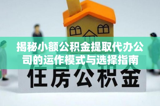 香洲揭秘小额公积金提取代办公司的运作模式与选择指南