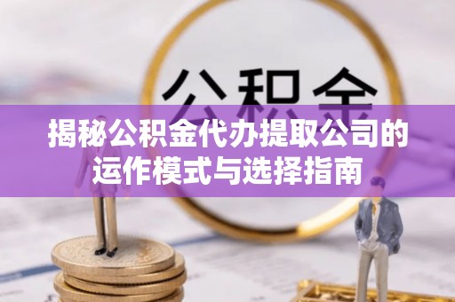 香洲揭秘公积金代办提取公司的运作模式与选择指南