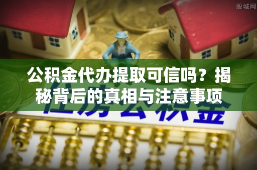 香洲公积金代办提取可信吗？揭秘背后的真相与注意事项