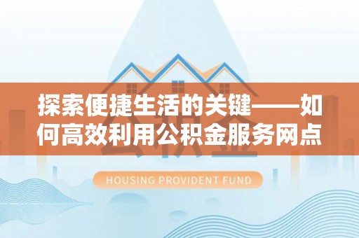 香洲探索便捷生活的关键——如何高效利用公积金服务网点查询功能