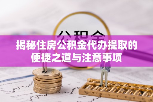 香洲揭秘住房公积金代办提取的便捷之道与注意事项