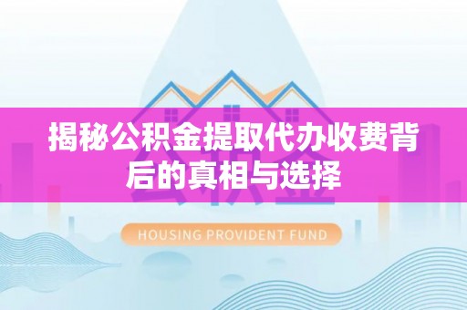 香洲揭秘公积金提取代办收费背后的真相与选择