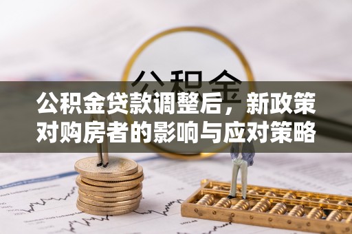 香洲公积金贷款调整后，新政策对购房者的影响与应对策略