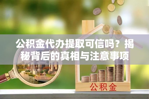 香洲公积金代办提取可信吗？揭秘背后的真相与注意事项