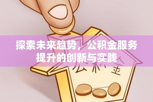 香洲探索未来趋势，公积金服务提升的创新与实践