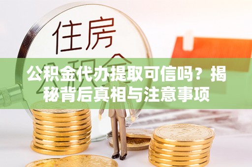 香洲公积金代办提取可信吗？揭秘背后真相与注意事项