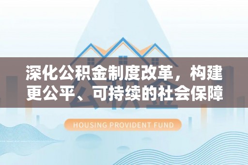 香洲深化公积金制度改革，构建更公平、可持续的社会保障体系
