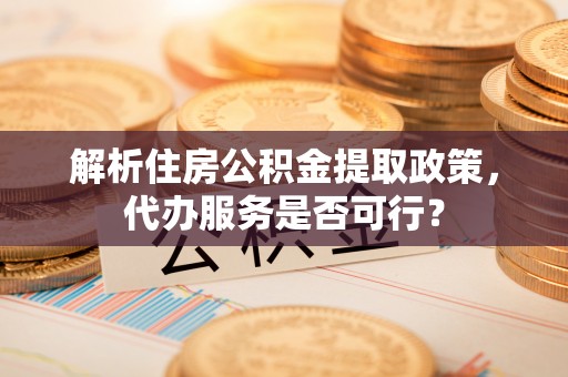 香洲解析住房公积金提取政策，代办服务是否可行？