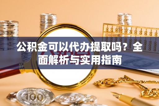 香洲公积金可以代办提取吗？全面解析与实用指南