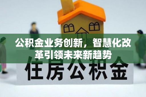香洲公积金业务创新，智慧化改革引领未来新趋势