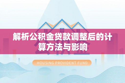 香洲解析公积金贷款调整后的计算方法与影响