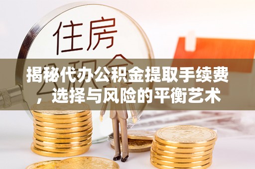 香洲揭秘代办公积金提取手续费，选择与风险的平衡艺术
