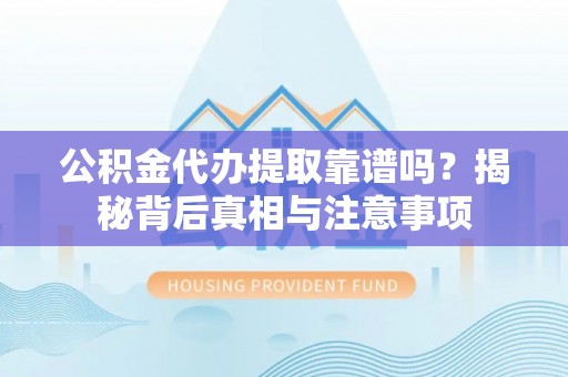 香洲公积金代办提取靠谱吗？揭秘背后真相与注意事项