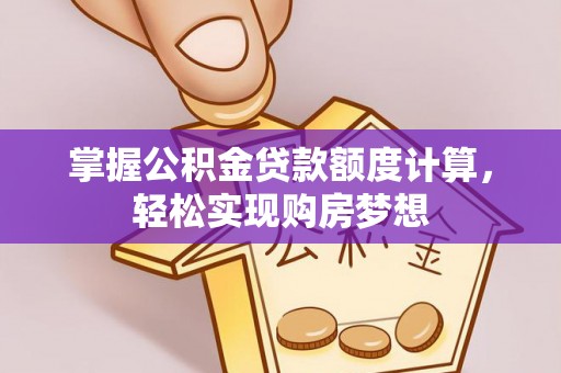 香洲掌握公积金贷款额度计算，轻松实现购房梦想