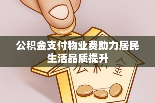 香洲公积金支付物业费助力居民生活品质提升