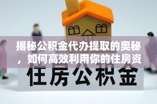香洲揭秘公积金代办提取的奥秘，如何高效利用你的住房资金