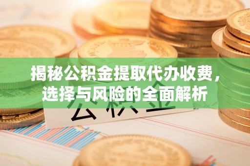 香洲揭秘公积金提取代办收费，选择与风险的全面解析