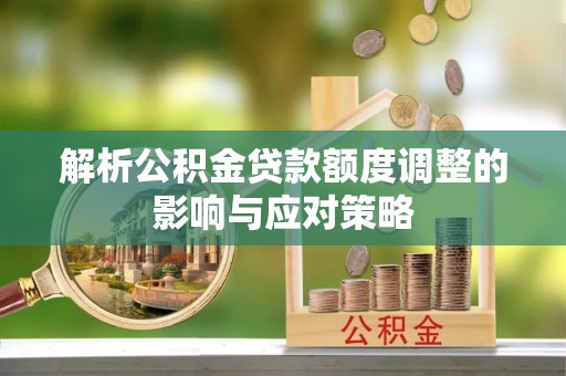 香洲解析公积金贷款额度调整的影响与应对策略