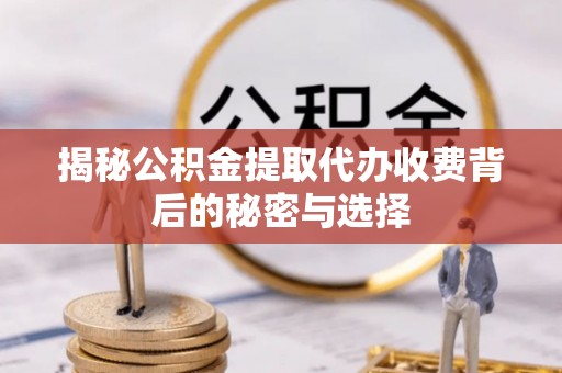 香洲揭秘公积金提取代办收费背后的秘密与选择