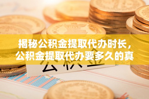 香洲揭秘公积金提取代办时长，公积金提取代办要多久的真相与攻略