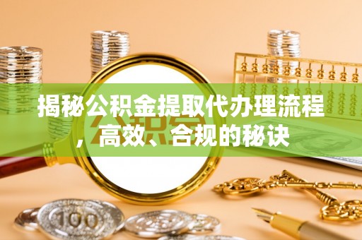 香洲揭秘公积金提取代办理流程，高效、合规的秘诀