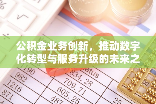 香洲公积金业务创新，推动数字化转型与服务升级的未来之路