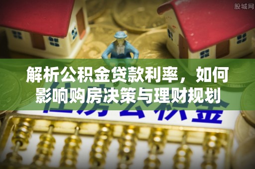香洲解析公积金贷款利率，如何影响购房决策与理财规划