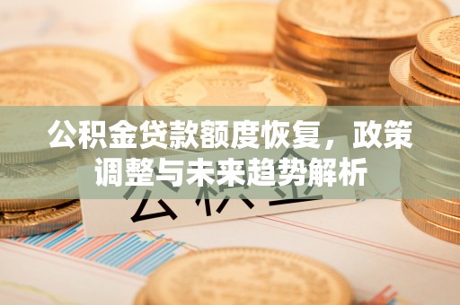 香洲公积金贷款额度恢复，政策调整与未来趋势解析