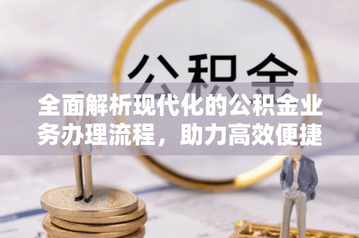 香洲全面解析现代化的公积金业务办理流程，助力高效便捷生活