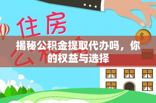 香洲揭秘公积金提取代办吗，你的权益与选择