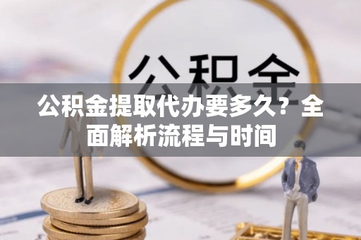 香洲公积金提取代办要多久？全面解析流程与时间