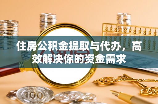 香洲住房公积金提取与代办，高效解决你的资金需求