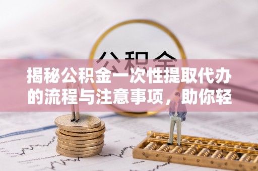 香洲揭秘公积金一次性提取代办的流程与注意事项，助你轻松搞定财务规划
