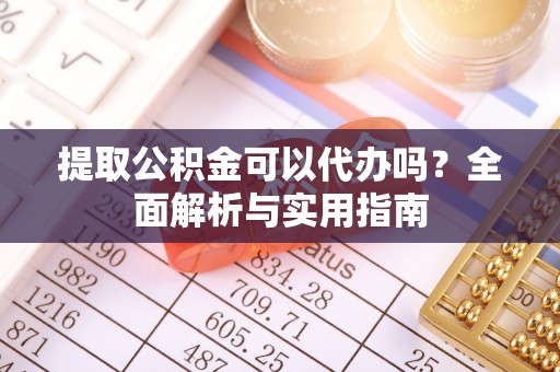 香洲提取公积金可以代办吗？全面解析与实用指南