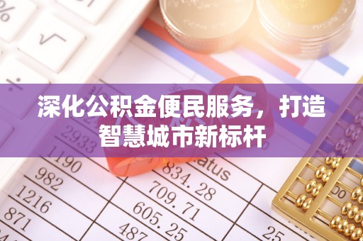 香洲深化公积金便民服务，打造智慧城市新标杆