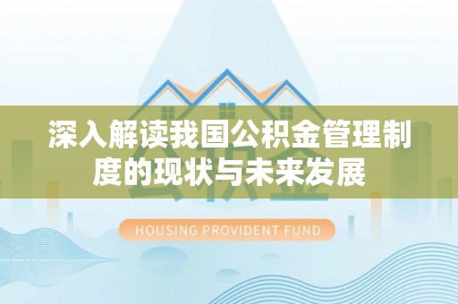 香洲深入解读我国公积金管理制度的现状与未来发展