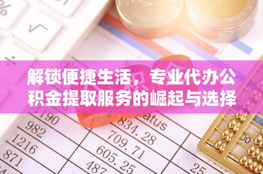 香洲解锁便捷生活，专业代办公积金提取服务的崛起与选择