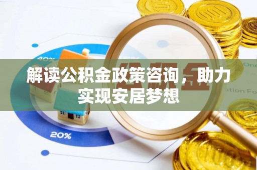 香洲解读公积金政策咨询，助力实现安居梦想